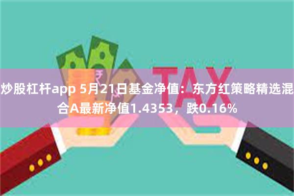 炒股杠杆app 5月21日基金净值：东方红策略精选混合A最新
