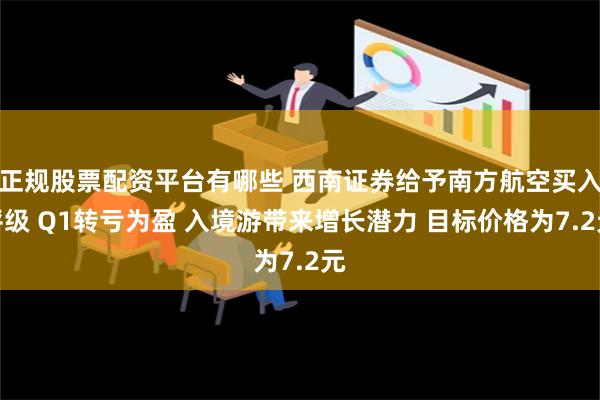 正规股票配资平台有哪些 西南证券给予南方航空买入评级 Q1转亏为盈 入境游带来增长潜力 目标价格为7.2元