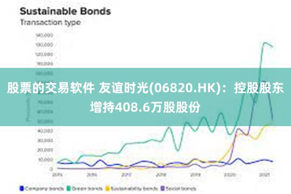 股票的交易软件 友谊时光(06820.HK)：控股股东增持408.6万股股份