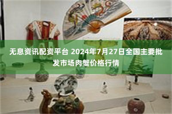 无息资讯配资平台 2024年7月27日全国主要批发市场肉蟹价格行情