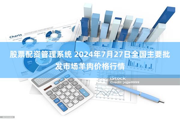 股票配资管理系统 2024年7月27日全国主要批发市场羊