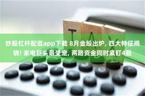 炒股杠杆配资app下载 8月金股出炉, 四大特征揭晓! 