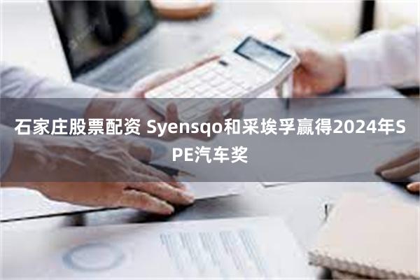 石家庄股票配资 Syensqo和采埃孚赢得2024年SPE汽车奖