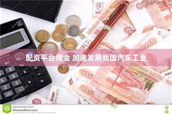 配资平台佣金 加速发展我国汽车工业