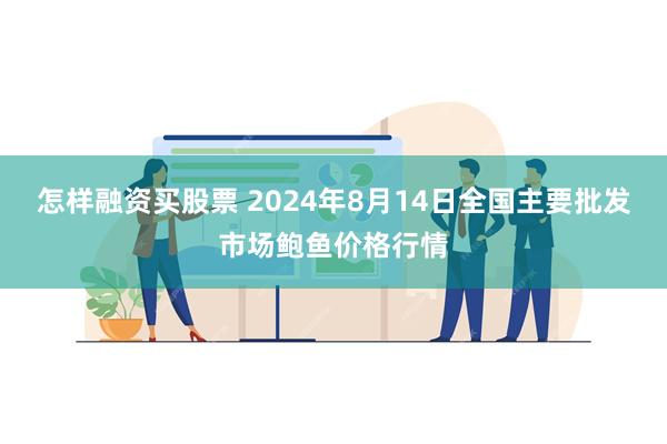 怎样融资买股票 2024年8月14日全国主要批发市场鲍鱼价格行情