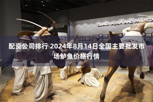 配资公司排行 2024年8月14日全国主要批发市场鲈鱼价格行