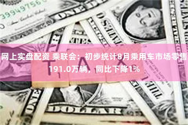 网上实盘配资 乘联会：初步统计8月乘用车市场零售191.0万辆，同比下降1%