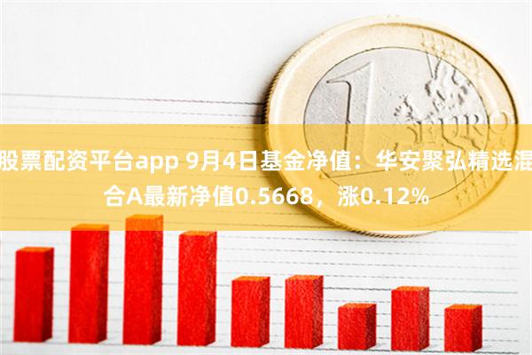 股票配资平台app 9月4日基金净值：华安聚弘精选混合A最新净值0.5668，涨0.12%