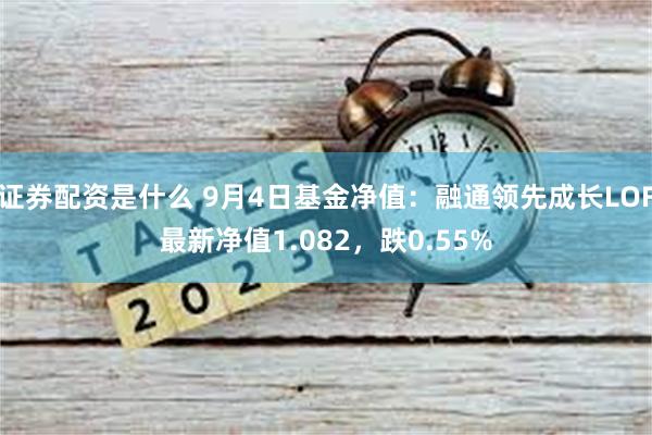 证券配资是什么 9月4日基金净值：融通领先成长LOF最新