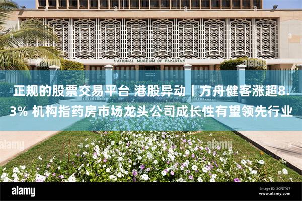 正规的股票交易平台 港股异动丨方舟健客涨超8.3% 机构指药