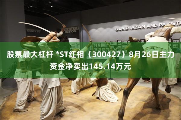 股票最大杠杆 *ST红相（300427）8月26日主力资金净