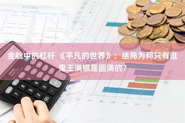 金融中的杠杆 《平凡的世界》：结局为何只有逛鬼王满银是圆