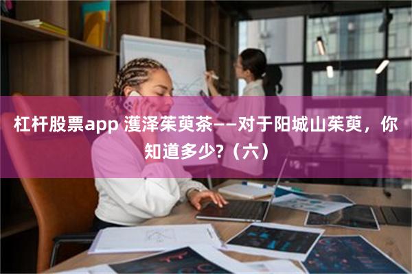 杠杆股票app 濩泽茱萸茶——对于阳城山茱萸，你知道多少?（六）